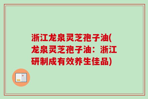浙江龙泉灵芝孢子油(龙泉灵芝孢子油:浙江研制成有效养生佳品)-第1张图片-卓越灵芝孢子粉 浙江龙泉灵芝孢子油(龙泉灵芝孢子油:浙江研制成有效养生佳品)-第1张图片-卓越灵芝孢子粉