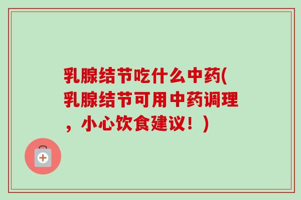 乳腺结节吃什么中药(乳腺结节可用中药调理，小心饮食建议！)-第1张图片-卓越灵芝孢子粉
