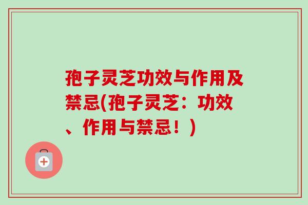 孢子灵芝功效与作用及禁忌(孢子灵芝:功效、作用与禁忌!)-第1张图片-卓越灵芝孢子粉 孢子灵芝功效与作用及禁忌(孢子灵芝:功效、作用与禁忌!)-第1张图片-卓越灵芝孢子粉