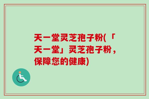天一堂灵芝孢子粉(「天一堂」灵芝孢子粉,保障您的健康)-第1张图片-卓越灵芝孢子粉 天一堂灵芝孢子粉(「天一堂」灵芝孢子粉,保障您的健康)-第1张图片-卓越灵芝孢子粉