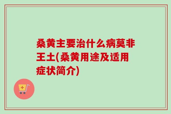 桑黄主要治什么病莫非王土(桑黄用途及适用症状简介)-第1张图片-卓越灵芝孢子粉 桑黄主要治什么病莫非王土(桑黄用途及适用症状简介)-第1张图片-卓越灵芝孢子粉
