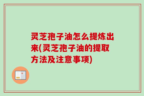 灵芝孢子油怎么提炼出来(灵芝孢子油的提取方法及注意事项)-第1张图片-卓越灵芝孢子粉 灵芝孢子油怎么提炼出来(灵芝孢子油的提取方法及注意事项)-第1张图片-卓越灵芝孢子粉