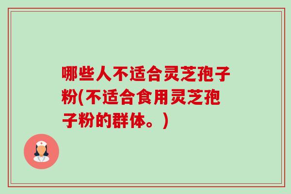 哪些人不适合灵芝孢子粉(不适合食用灵芝孢子粉的群体。)-第1张图片-卓越灵芝孢子粉 哪些人不适合灵芝孢子粉(不适合食用灵芝孢子粉的群体。)-第1张图片-卓越灵芝孢子粉