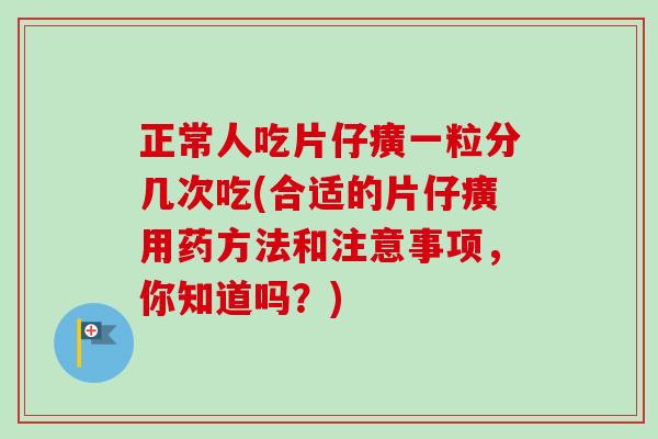 正常人吃片仔癀一粒分几次吃(合适的片仔癀用药方法和注意事项,你知道吗?)-第1张图片-卓越灵芝孢子粉 正常人吃片仔癀一粒分几次吃(合适的片仔癀用药方法和注意事项,你知道吗?)-第1张图片-卓越灵芝孢子粉