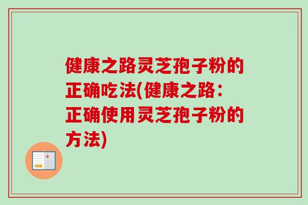 健康之路灵芝孢子粉的正确吃法(健康之路:正确使用灵芝孢子粉的方法)-第1张图片-卓越灵芝孢子粉 健康之路灵芝孢子粉的正确吃法(健康之路:正确使用灵芝孢子粉的方法)-第1张图片-卓越灵芝孢子粉