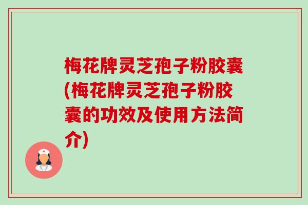 梅花牌灵芝孢子粉胶囊(梅花牌灵芝孢子粉胶囊的功效及使用方法简介)-第1张图片-卓越灵芝孢子粉 梅花牌灵芝孢子粉胶囊(梅花牌灵芝孢子粉胶囊的功效及使用方法简介)-第1张图片-卓越灵芝孢子粉