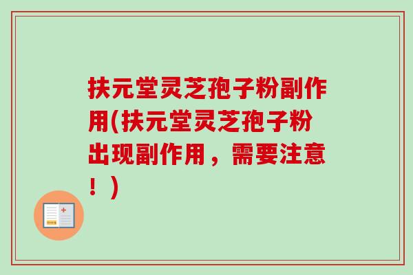 扶元堂灵芝孢子粉副作用(扶元堂灵芝孢子粉出现副作用，需要注意！)-第1张图片-卓越灵芝孢子粉