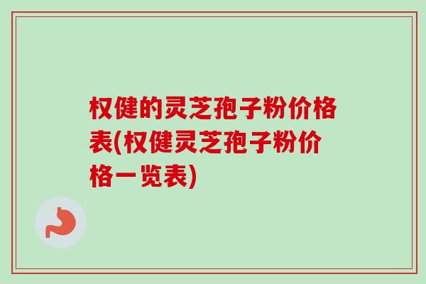权健的灵芝孢子粉价格表(权健灵芝孢子粉价格一览表)-第1张图片-卓越灵芝孢子粉 权健的灵芝孢子粉价格表(权健灵芝孢子粉价格一览表)-第1张图片-卓越灵芝孢子粉