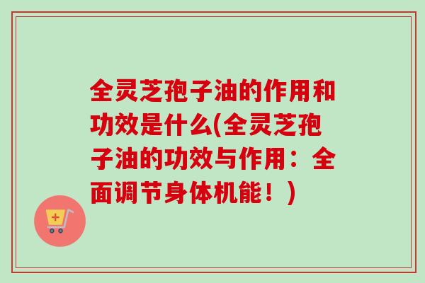全灵芝孢子油的作用和功效是什么(全灵芝孢子油的功效与作用:全面调节身体机能!)-第1张图片-卓越灵芝孢子粉 全灵芝孢子油的作用和功效是什么(全灵芝孢子油的功效与作用:全面调节身体机能!)-第1张图片-卓越灵芝孢子粉