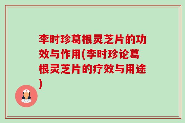 李时珍葛根灵芝片的功效与作用(李时珍论葛根灵芝片的疗效与用途)-第1张图片-卓越灵芝孢子粉