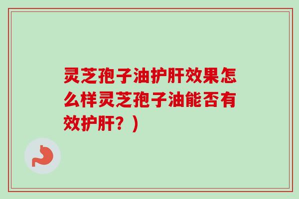灵芝孢子油护肝效果怎么样灵芝孢子油能否有效护肝?)-第1张图片-卓越灵芝孢子粉 灵芝孢子油护肝效果怎么样灵芝孢子油能否有效护肝?)-第1张图片-卓越灵芝孢子粉