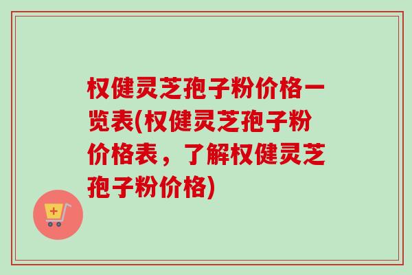 权健灵芝孢子粉价格一览表(权健灵芝孢子粉价格表，了解权健灵芝孢子粉价格)-第1张图片-卓越灵芝孢子粉