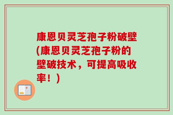 康恩贝灵芝孢子粉破壁(康恩贝灵芝孢子粉的壁破技术，可提高吸收率！)-第1张图片-卓越灵芝孢子粉