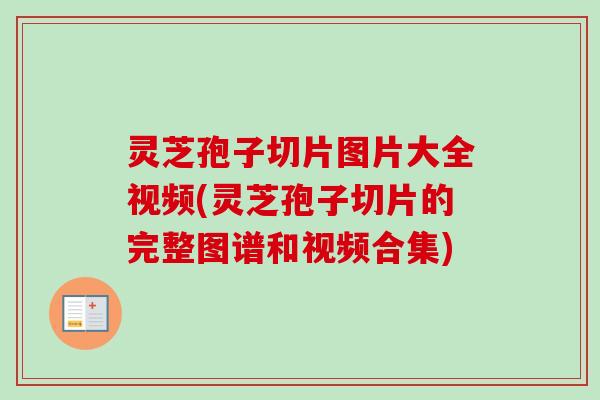 灵芝孢子切片图片大全视频(灵芝孢子切片的完整图谱和视频合集)-第1张图片-卓越灵芝孢子粉