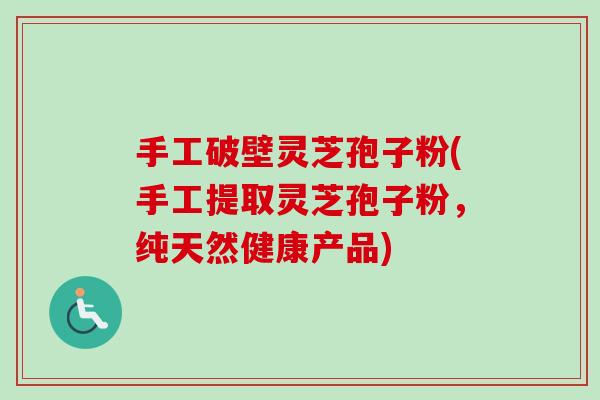 手工破壁灵芝孢子粉(手工提取灵芝孢子粉,纯天然健康产品)-第1张图片-卓越灵芝孢子粉 手工破壁灵芝孢子粉(手工提取灵芝孢子粉,纯天然健康产品)-第1张图片-卓越灵芝孢子粉