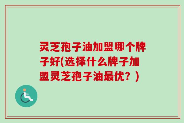 灵芝孢子油加盟哪个牌子好(选择什么牌子加盟灵芝孢子油最优?)-第1张图片-卓越灵芝孢子粉 灵芝孢子油加盟哪个牌子好(选择什么牌子加盟灵芝孢子油最优?)-第1张图片-卓越灵芝孢子粉