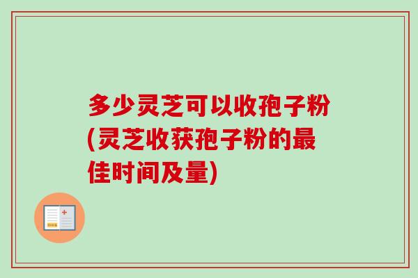 多少灵芝可以收孢子粉(灵芝收获孢子粉的最佳时间及量)-第1张图片-卓越灵芝孢子粉