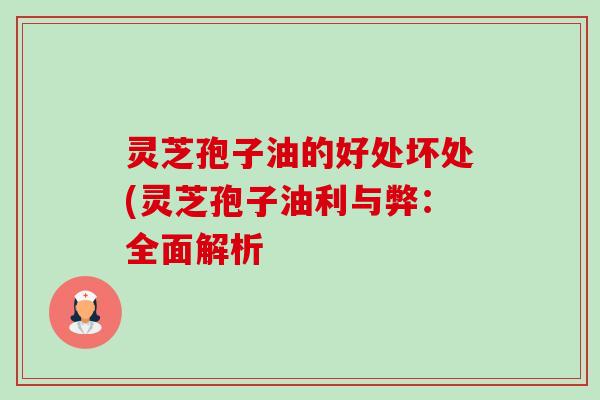 灵芝孢子油的好处坏处(灵芝孢子油利与弊:全面解析-第1张图片-卓越灵芝孢子粉 灵芝孢子油的好处坏处(灵芝孢子油利与弊:全面解析-第1张图片-卓越灵芝孢子粉