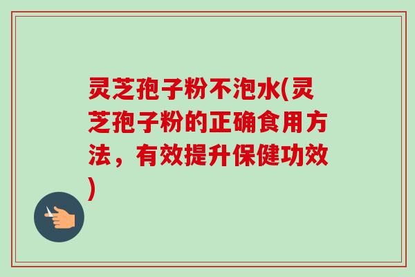 灵芝孢子粉不泡水(灵芝孢子粉的正确食用方法,有效提升保健功效)-第1张图片-卓越灵芝孢子粉 灵芝孢子粉不泡水(灵芝孢子粉的正确食用方法,有效提升保健功效)-第1张图片-卓越灵芝孢子粉