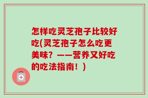 怎样吃灵芝孢子比较好吃(灵芝孢子怎么吃更美味?——营养又好吃的吃法指南!)-第1张图片-卓越灵芝孢子粉 怎样吃灵芝孢子比较好吃(灵芝孢子怎么吃更美味?——营养又好吃的吃法指南!)-第1张图片-卓越灵芝孢子粉
