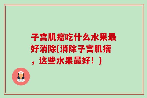 子宫肌瘤吃什么水果最好消除(消除子宫肌瘤,这些水果最好!)-第1张图片-卓越灵芝孢子粉 子宫肌瘤吃什么水果最好消除(消除子宫肌瘤,这些水果最好!)-第1张图片-卓越灵芝孢子粉