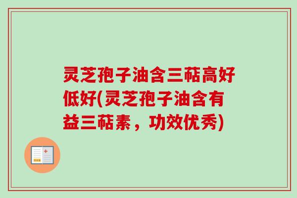 灵芝孢子油含三萜高好低好(灵芝孢子油含有益三萜素,功效优秀)-第1张图片-卓越灵芝孢子粉 灵芝孢子油含三萜高好低好(灵芝孢子油含有益三萜素,功效优秀)-第1张图片-卓越灵芝孢子粉