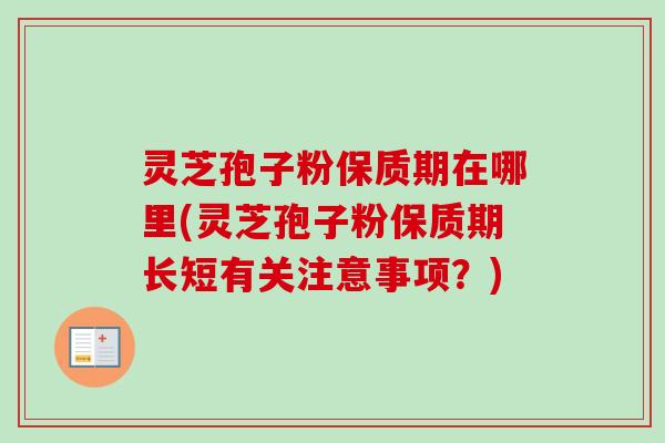 灵芝孢子粉保质期在哪里(灵芝孢子粉保质期长短有关注意事项？)-第1张图片-卓越灵芝孢子粉