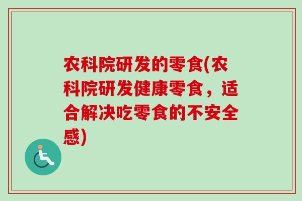 农科院研发的零食(农科院研发健康零食,适合解决吃零食的不安全感)-第1张图片-卓越灵芝孢子粉 农科院研发的零食(农科院研发健康零食,适合解决吃零食的不安全感)-第1张图片-卓越灵芝孢子粉