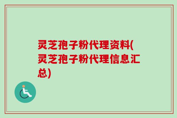 灵芝孢子粉代理资料(灵芝孢子粉代理信息汇总)-第1张图片-卓越灵芝孢子粉