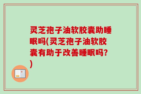 灵芝孢子油软胶囊助睡眠吗(灵芝孢子油软胶囊有助于改善睡眠吗？)-第1张图片-卓越灵芝孢子粉