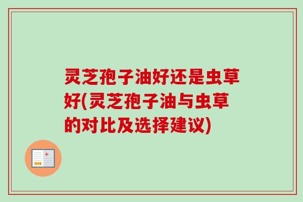 灵芝孢子油好还是虫草好(灵芝孢子油与虫草的对比及选择建议)-第1张图片-卓越灵芝孢子粉 灵芝孢子油好还是虫草好(灵芝孢子油与虫草的对比及选择建议)-第1张图片-卓越灵芝孢子粉