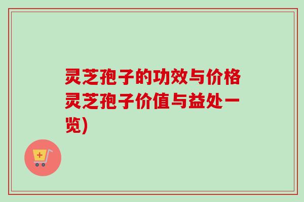 灵芝孢子的功效与价格灵芝孢子价值与益处一览)-第1张图片-卓越灵芝孢子粉 灵芝孢子的功效与价格灵芝孢子价值与益处一览)-第1张图片-卓越灵芝孢子粉