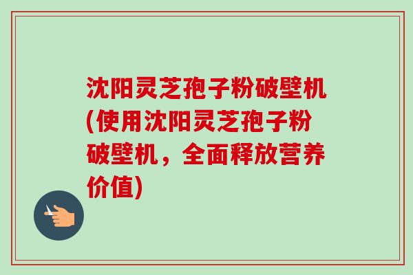 沈阳灵芝孢子粉破壁机(使用沈阳灵芝孢子粉破壁机,全面释放营养价值)-第1张图片-卓越灵芝孢子粉 沈阳灵芝孢子粉破壁机(使用沈阳灵芝孢子粉破壁机,全面释放营养价值)-第1张图片-卓越灵芝孢子粉