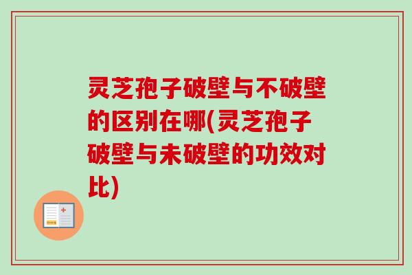 灵芝孢子破壁与不破壁的区别在哪(灵芝孢子破壁与未破壁的功效对比)-第1张图片-卓越灵芝孢子粉 灵芝孢子破壁与不破壁的区别在哪(灵芝孢子破壁与未破壁的功效对比)-第1张图片-卓越灵芝孢子粉
