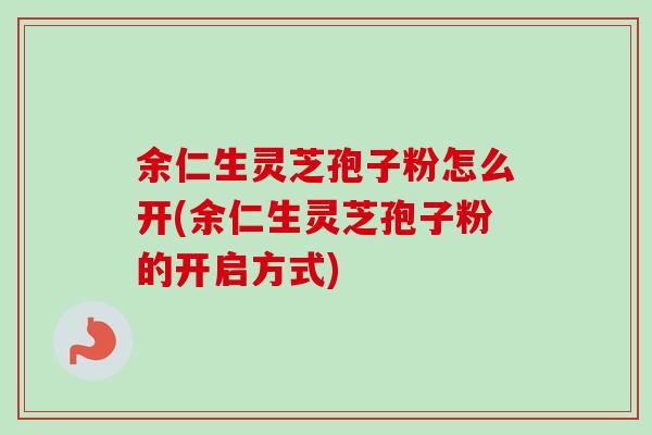 余仁生灵芝孢子粉怎么开(余仁生灵芝孢子粉的开启方式)-第1张图片-卓越灵芝孢子粉