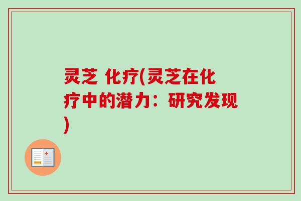 灵芝 化疗(灵芝在化疗中的潜力:研究发现)-第1张图片-卓越灵芝孢子粉 灵芝 化疗(灵芝在化疗中的潜力:研究发现)-第1张图片-卓越灵芝孢子粉