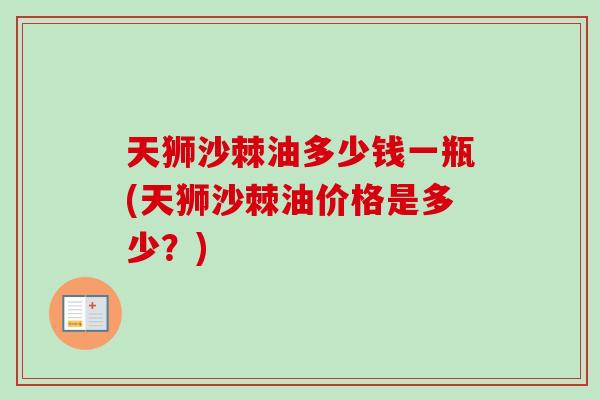 天狮沙棘油多少钱一瓶(天狮沙棘油价格是多少?)-第1张图片-卓越灵芝孢子粉 天狮沙棘油多少钱一瓶(天狮沙棘油价格是多少?)-第1张图片-卓越灵芝孢子粉