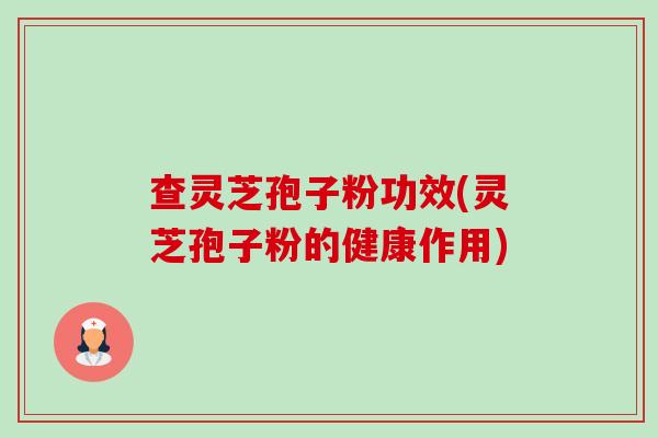 查灵芝孢子粉功效(灵芝孢子粉的健康作用)-第1张图片-卓越灵芝孢子粉