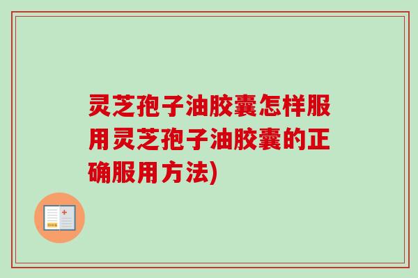 灵芝孢子油胶囊怎样服用灵芝孢子油胶囊的正确服用方法)-第1张图片-卓越灵芝孢子粉 灵芝孢子油胶囊怎样服用灵芝孢子油胶囊的正确服用方法)-第1张图片-卓越灵芝孢子粉