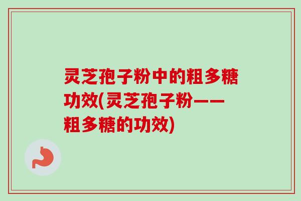 灵芝孢子粉中的粗多糖功效(灵芝孢子粉——粗多糖的功效)-第1张图片-卓越灵芝孢子粉