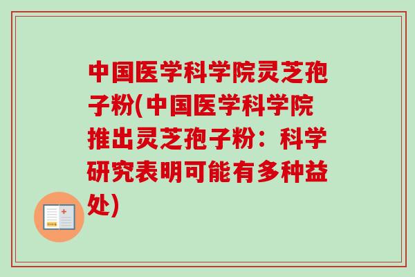 中国医学科学院灵芝孢子粉(中国医学科学院推出灵芝孢子粉:科学研究表明可能有多种益处)-第1张图片-卓越灵芝孢子粉 中国医学科学院灵芝孢子粉(中国医学科学院推出灵芝孢子粉:科学研究表明可能有多种益处)-第1张图片-卓越灵芝孢子粉