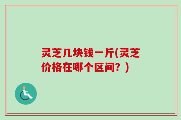 灵芝几块钱一斤(灵芝价格在哪个区间?)-第1张图片-卓越灵芝孢子粉 灵芝几块钱一斤(灵芝价格在哪个区间?)-第1张图片-卓越灵芝孢子粉