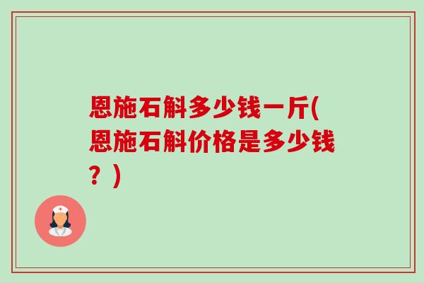 恩施石斛多少钱一斤(恩施石斛价格是多少钱?)-第1张图片-卓越灵芝孢子粉 恩施石斛多少钱一斤(恩施石斛价格是多少钱?)-第1张图片-卓越灵芝孢子粉