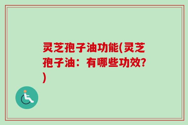 灵芝孢子油功能(灵芝孢子油:有哪些功效?)-第1张图片-卓越灵芝孢子粉 灵芝孢子油功能(灵芝孢子油:有哪些功效?)-第1张图片-卓越灵芝孢子粉