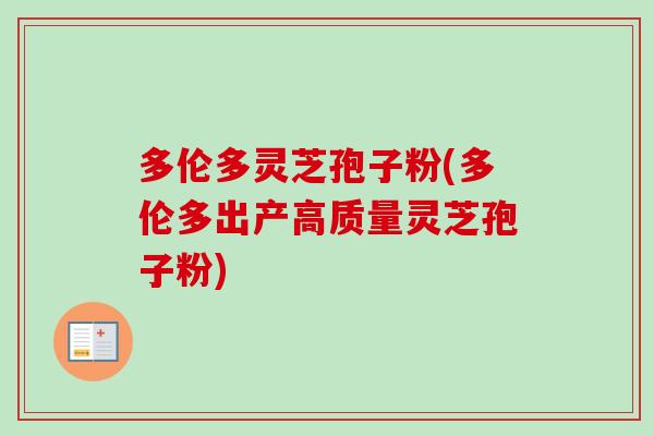 多伦多灵芝孢子粉(多伦多出产高质量灵芝孢子粉)-第1张图片-卓越灵芝孢子粉 多伦多灵芝孢子粉(多伦多出产高质量灵芝孢子粉)-第1张图片-卓越灵芝孢子粉