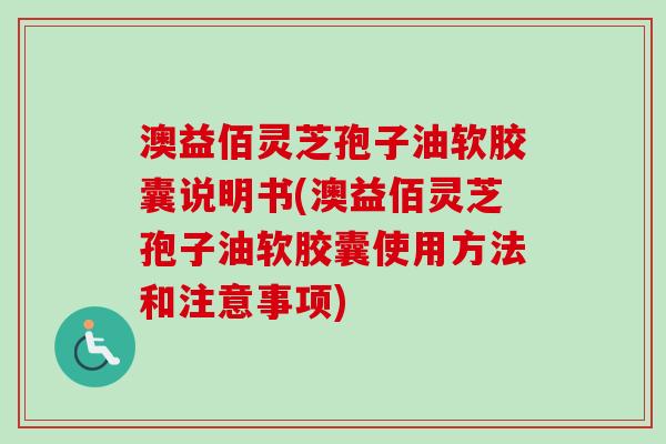 澳益佰灵芝孢子油软胶囊说明书(澳益佰灵芝孢子油软胶囊使用方法和注意事项)-第1张图片-卓越灵芝孢子粉