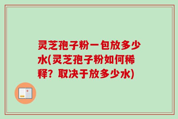 灵芝孢子粉一包放多少水(灵芝孢子粉如何稀释？取决于放多少水)-第1张图片-卓越灵芝孢子粉