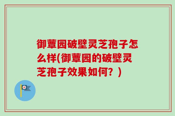 御蕈园破壁灵芝孢子怎么样(御蕈园的破壁灵芝孢子效果如何?)-第1张图片-卓越灵芝孢子粉 御蕈园破壁灵芝孢子怎么样(御蕈园的破壁灵芝孢子效果如何?)-第1张图片-卓越灵芝孢子粉