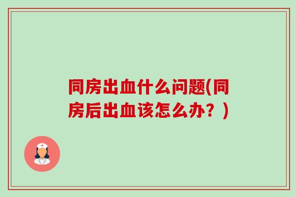 同房出血什么问题(同房后出血该怎么办?)-第1张图片-卓越灵芝孢子粉 同房出血什么问题(同房后出血该怎么办?)-第1张图片-卓越灵芝孢子粉