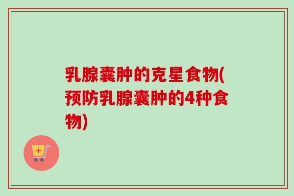 乳腺囊肿的克星食物(预防乳腺囊肿的4种食物)-第1张图片-卓越灵芝孢子粉 乳腺囊肿的克星食物(预防乳腺囊肿的4种食物)-第1张图片-卓越灵芝孢子粉